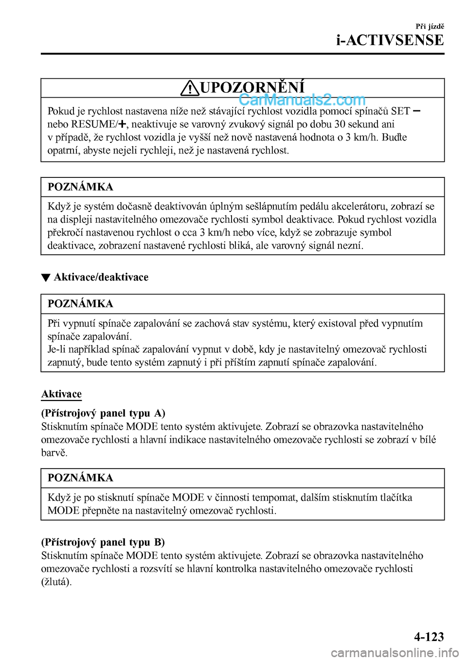 MAZDA MODEL MX-5 RF 2017  Návod k obsluze (in Czech) UPOZORNĚNÍ
Pokud je rychlost nastavena níže než stávající rychlost vozidla pomocí spínačů SET 
nebo RESUME/, neaktivuje se varovný zvukový signál po dobu 30 sekund ani
v případě, že