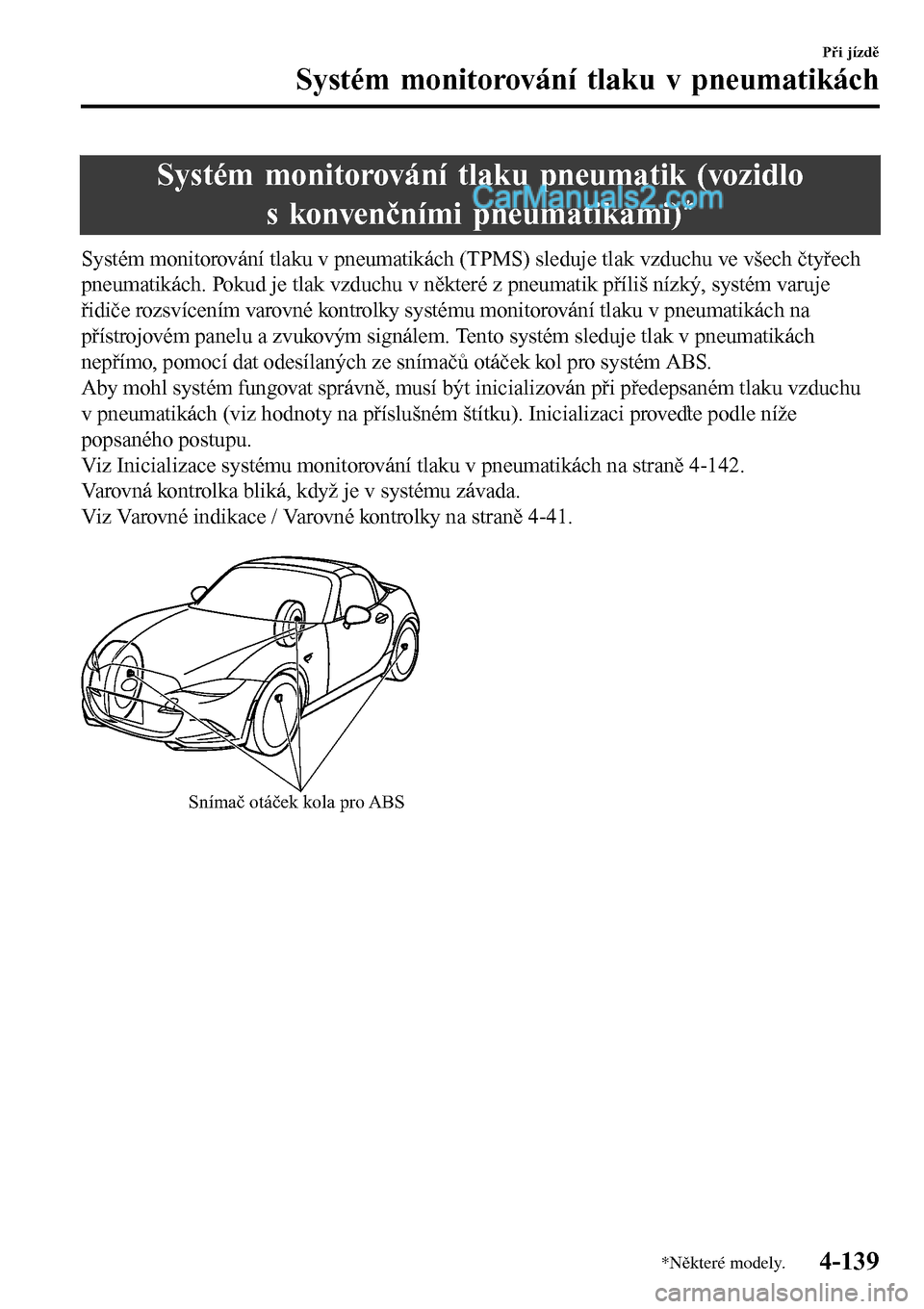 MAZDA MODEL MX-5 RF 2017  Návod k obsluze (in Czech) Systém monitorování tlaku pneumatik (vozidlo
s konvenčními pneumatikami)
*
Systém monitorování tlaku v pneumatikách (TPMS) sleduje tlak vzduchu ve všech čtyřech
pneumatikách. Pokud je tla