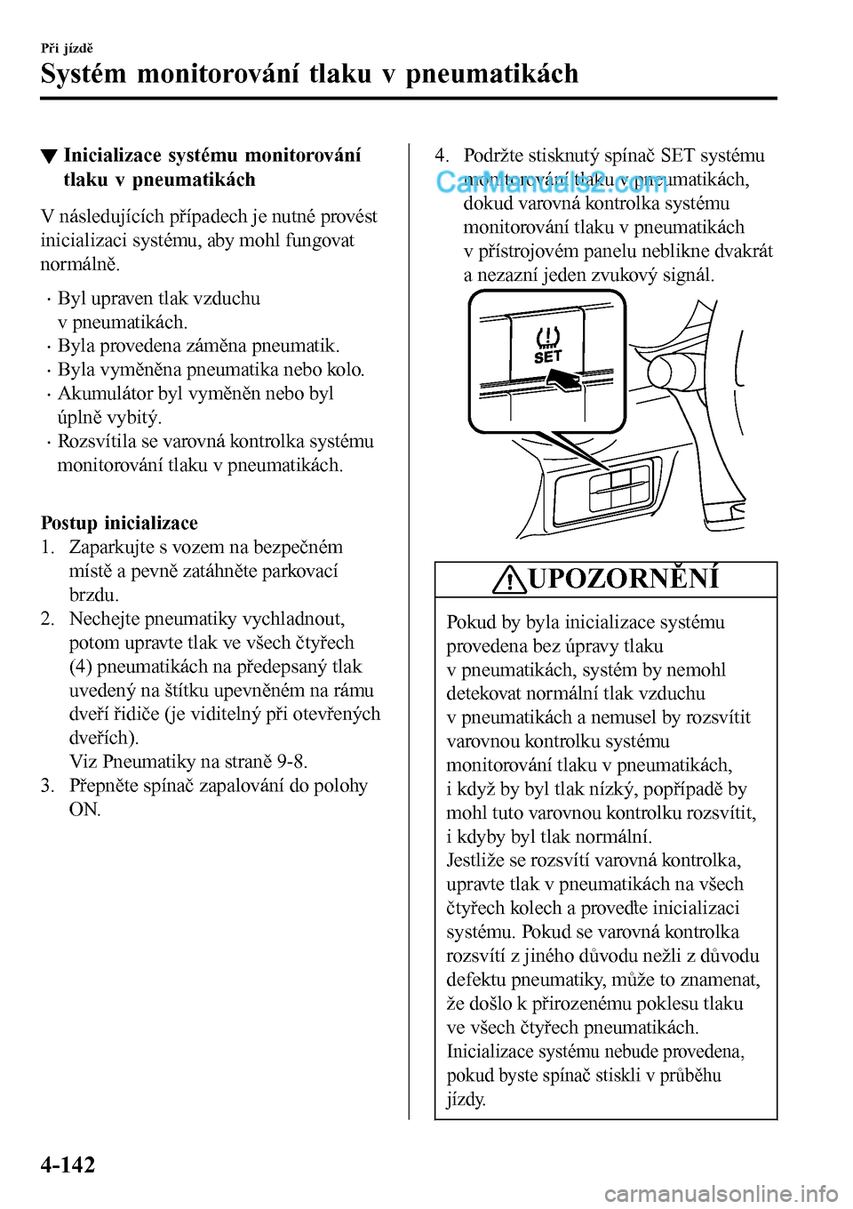 MAZDA MODEL MX-5 RF 2017  Návod k obsluze (in Czech) ▼Inicializace systému monitorování
tlaku v pneumatikách
V následujících případech je nutné provést
inicializaci systému, aby mohl fungovat
normálně.
•Byl upraven tlak vzduchu
v pneum