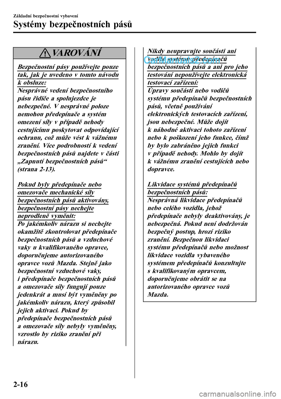 MAZDA MODEL MX-5 RF 2017  Návod k obsluze (in Czech) VAROVÁNÍ
Bezpečnostní pásy používejte pouze
tak, jak je uvedeno v tomto návodu
k obsluze:
Nesprávné vedení bezpečnostního
pásu řidiče a spolujezdce je
nebezpečné. V nesprávné poloz