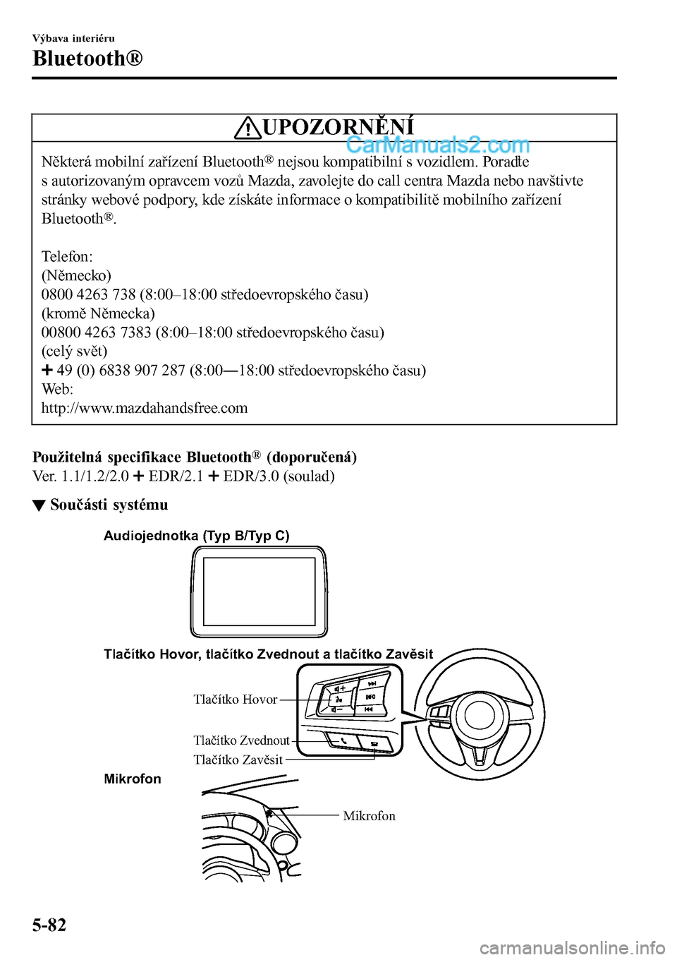 MAZDA MODEL MX-5 RF 2017  Návod k obsluze (in Czech) UPOZORNĚNÍ
Některá mobilní zařízení Bluetooth® nejsou kompatibilní s vozidlem. Poraďte
s autorizovaným opravcem vozů Mazda, zavolejte do call centra Mazda nebo navštivte
stránky webové