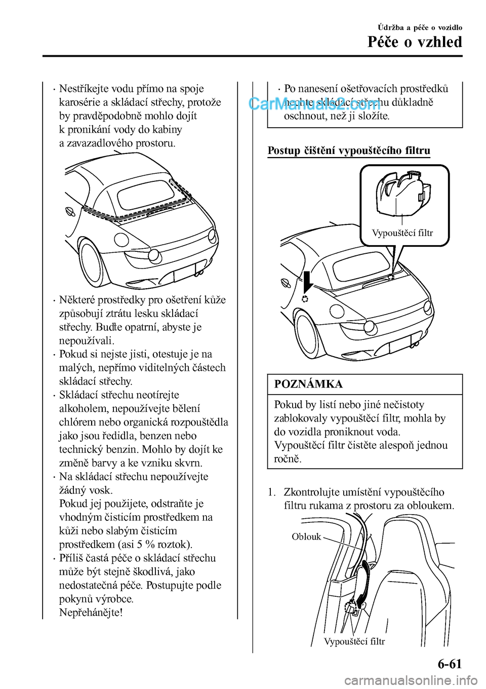 MAZDA MODEL MX-5 RF 2017  Návod k obsluze (in Czech) •Nestříkejte vodu přímo na spoje
karosérie a skládací střechy, protože
by pravděpodobně mohlo dojít
k pronikání vody do kabiny
a zavazadlového prostoru.
•Některé prostředky pro o