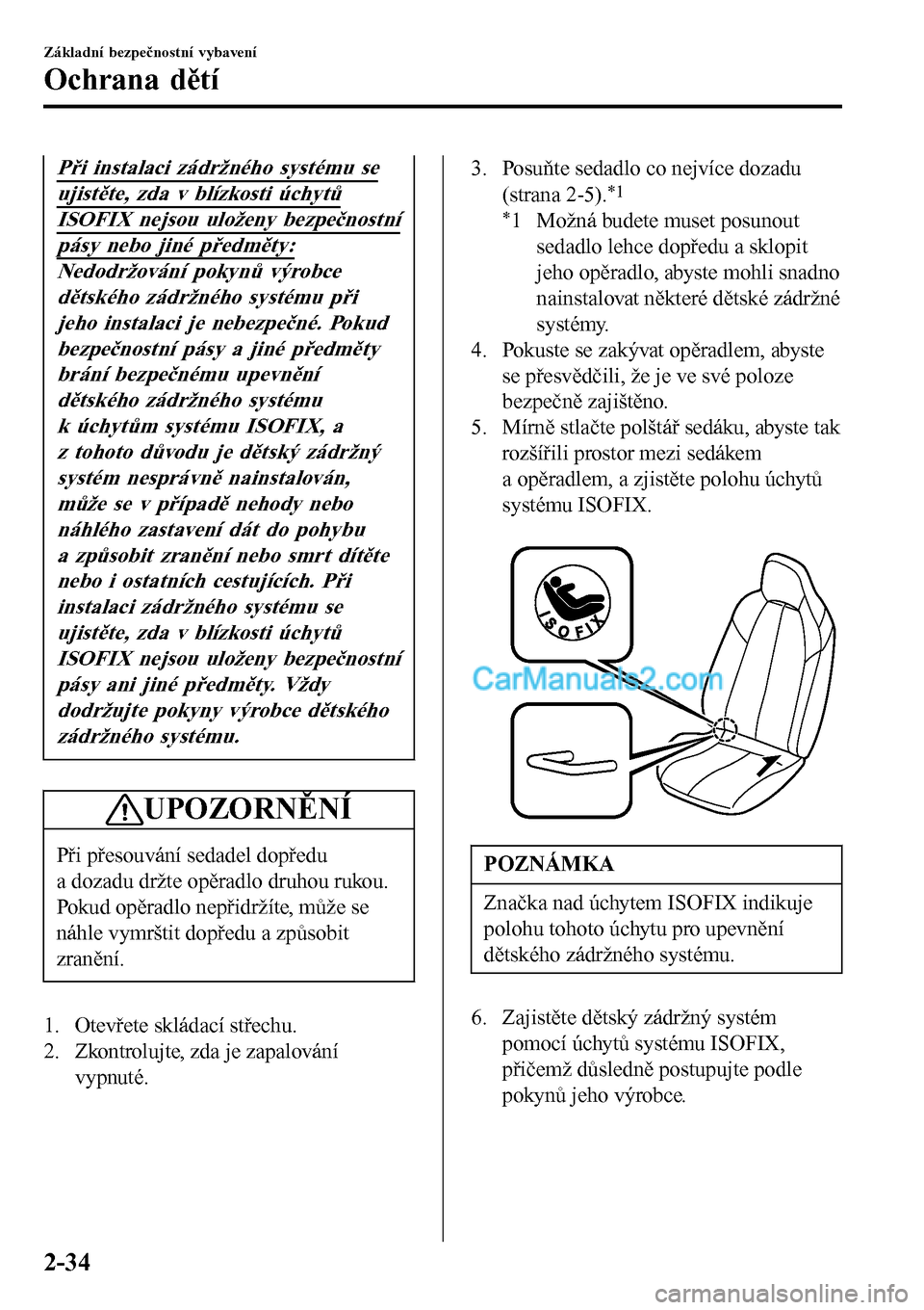 MAZDA MODEL MX-5 RF 2017  Návod k obsluze (in Czech) Při instalaci zádržného systému se
ujistěte, zda v blízkosti úchytů
ISOFIX nejsou uloženy bezpečnostní
pásy nebo jiné předměty:
Nedodržování pokynů výrobce
dětského zádržného