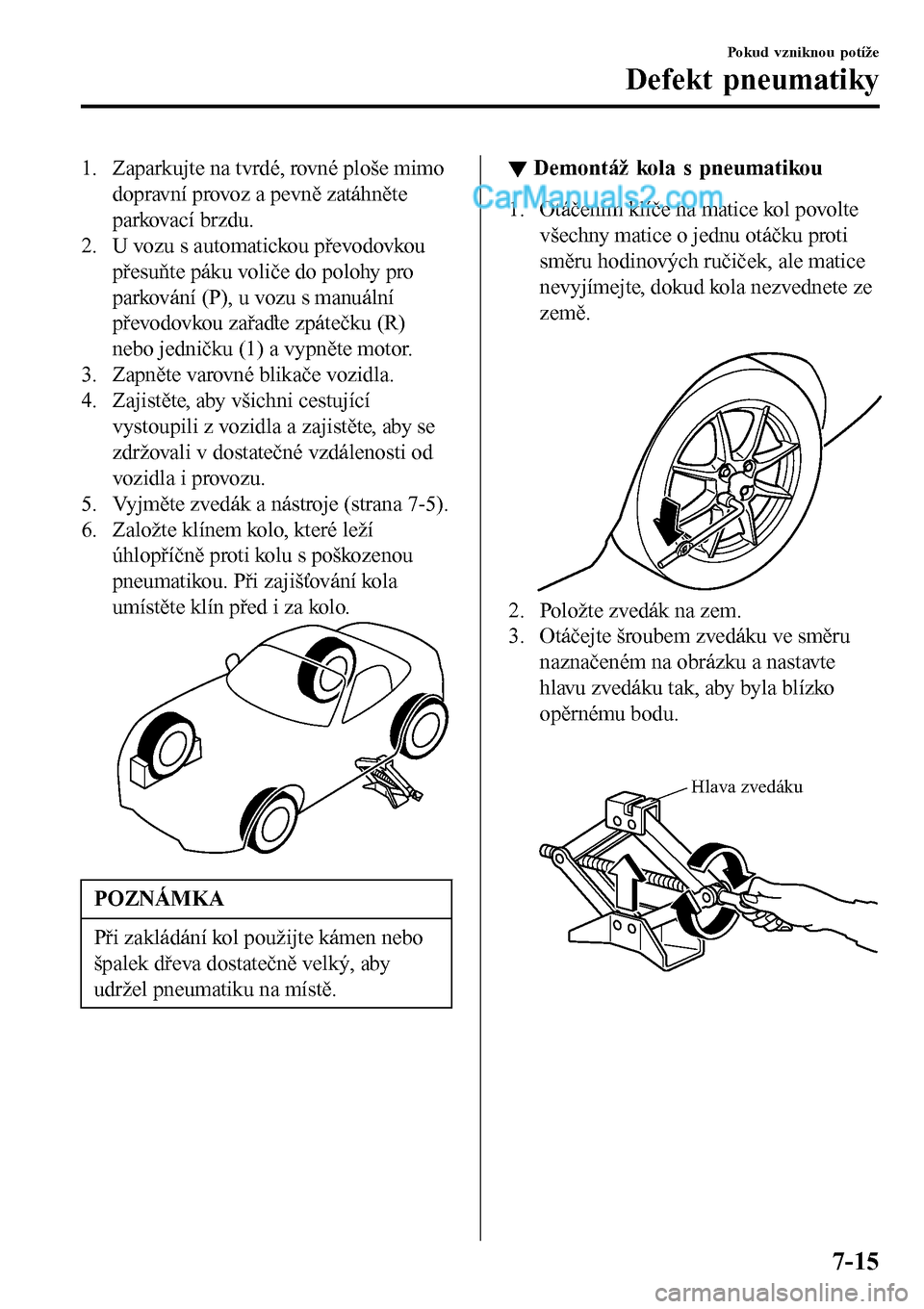 MAZDA MODEL MX-5 RF 2017  Návod k obsluze (in Czech) 1. Zaparkujte na tvrdé, rovné ploše mimo
dopravní provoz a pevně zatáhněte
parkovací brzdu.
2. U vozu s automatickou převodovkou
přesuňte páku voliče do polohy pro
parkování (P), u vozu