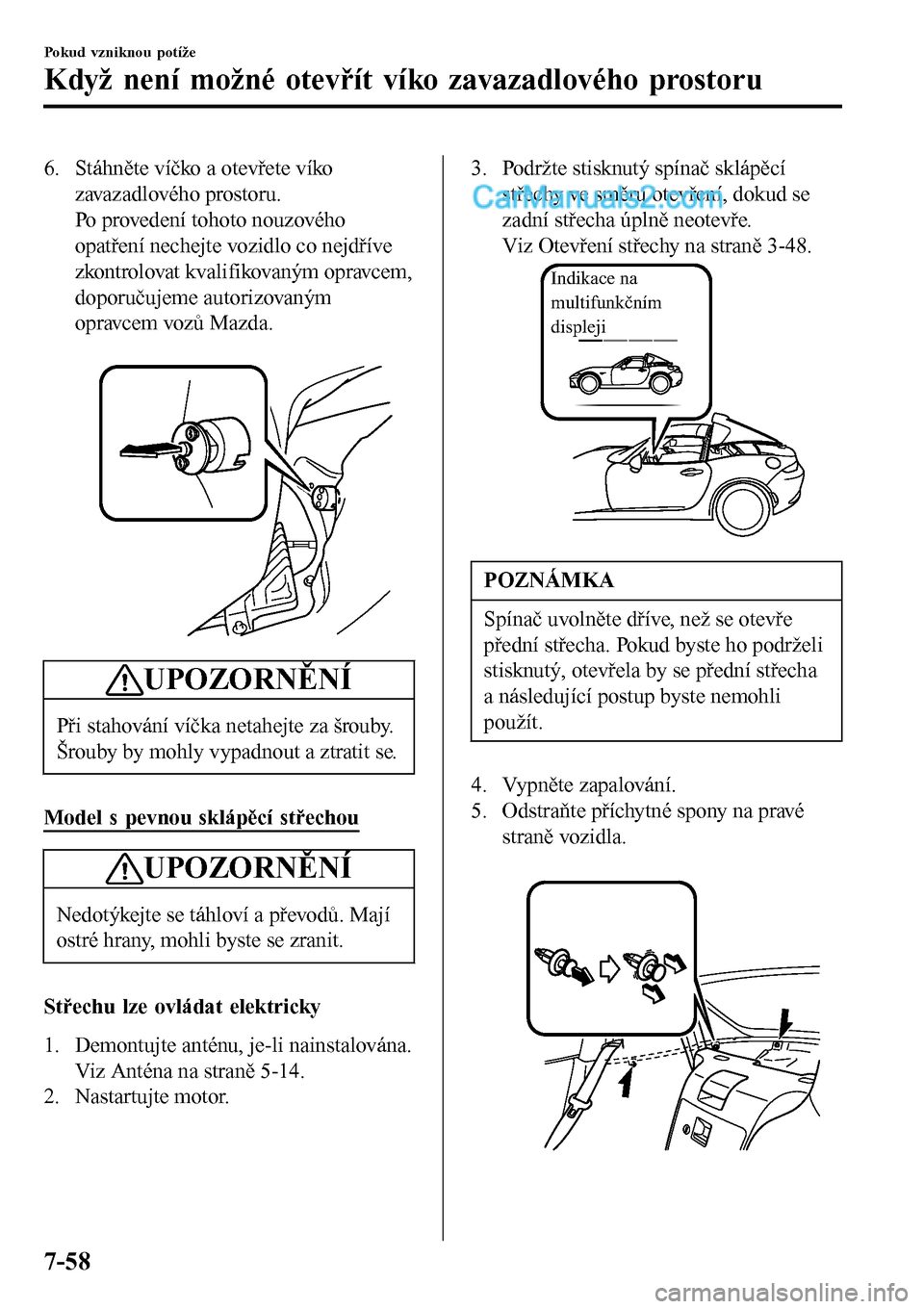 MAZDA MODEL MX-5 RF 2017  Návod k obsluze (in Czech) 6. Stáhněte víčko a otevřete víko
zavazadlového prostoru.
Po provedení tohoto nouzového
opatření nechejte vozidlo co nejdříve
zkontrolovat kvalifikovaným opravcem,
doporučujeme autorizo