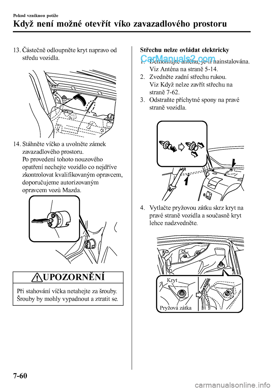 MAZDA MODEL MX-5 RF 2017  Návod k obsluze (in Czech) 13. Částečně odloupněte kryt napravo od
středu vozidla.
 
14. Stáhněte víčko a uvolněte zámek
zavazadlového prostoru.
Po provedení tohoto nouzového
opatření nechejte vozidlo co nejdř