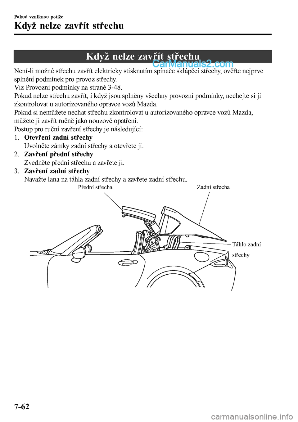 MAZDA MODEL MX-5 RF 2017  Návod k obsluze (in Czech) Když nelze zavřít střechu
Není-li možné střechu zavřít elektricky stisknutím spínače sklápěcí střechy, ověřte nejprve
splnění podmínek pro provoz střechy.
Viz Provozní podmínk