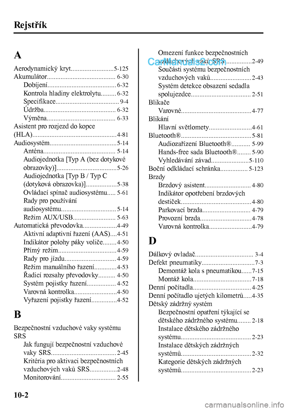 MAZDA MODEL MX-5 RF 2017  Návod k obsluze (in Czech) Rejstřík
A
Aerodynamický kryt.........................5-125
Akumulátor........................................6-30
Dobíjení........................................6-32
Kontrola hladiny elektroly