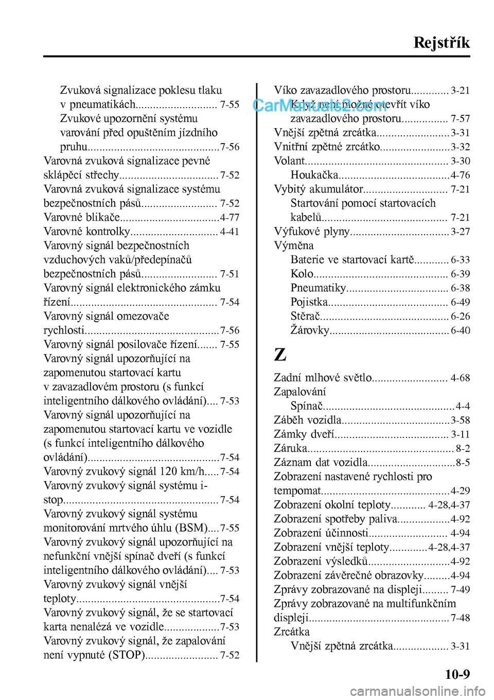 MAZDA MODEL MX-5 RF 2017  Návod k obsluze (in Czech) Rejstřík
Zvuková signalizace poklesu tlaku
v pneumatikách............................
7-55
Zvukové upozornění systému
varování před opuštěním jízdního
pruhu............................