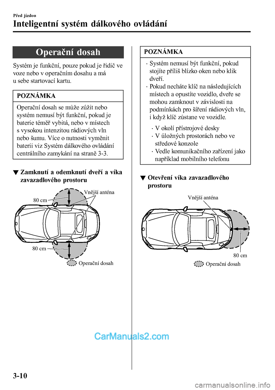 MAZDA MODEL MX-5 RF 2017  Návod k obsluze (in Czech) Operační dosah
Systém je funkční, pouze pokud je řidič ve
voze nebo v operačním dosahu a má
u sebe startovací kartu.
POZNÁMKA
Operační dosah se může zúžit nebo
systém nemusí být f