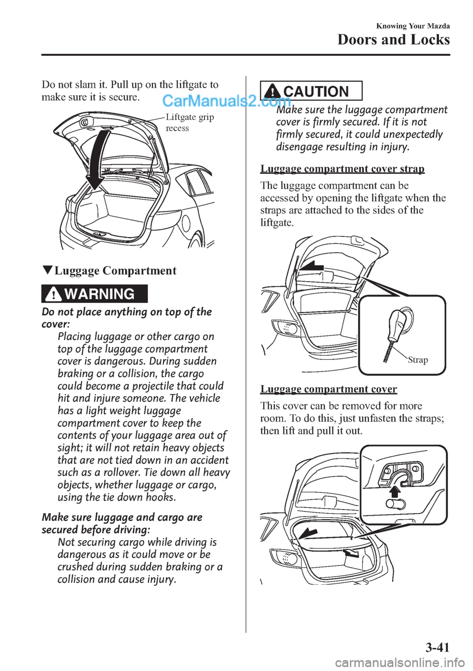 MAZDA MODEL MAZDASPEED 3 2013 (in English) Owners Manual Do not slam it. Pull up on the liftgate to
make sure it is secure.
Liftgate grip
recess
qLuggage Compartment
WARNING
Do not place anything on top of the
cover:
Placing luggage or other cargo on
top o MAZDA MODEL MAZDASPEED 3 2013 (in English) Owners Manual Do not slam it. Pull up on the liftgate to
make sure it is secure.
Liftgate grip
recess
qLuggage Compartment
WARNING
Do not place anything on top of the
cover:
Placing luggage or other cargo on
top o