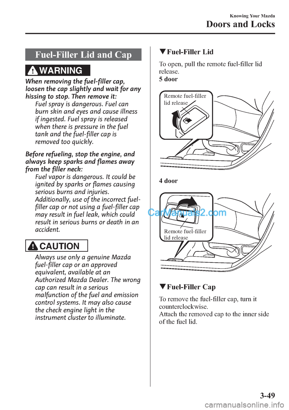 MAZDA MODEL MAZDASPEED 3 2013  Owners Manual (in English) Fuel-Filler Lid and Cap
WARNING
When removing the fuel-filler cap,
loosen the cap slightly and wait for any
hissing to stop. Then remove it:
Fuel spray is dangerous. Fuel can
burn skin and eyes and ca
