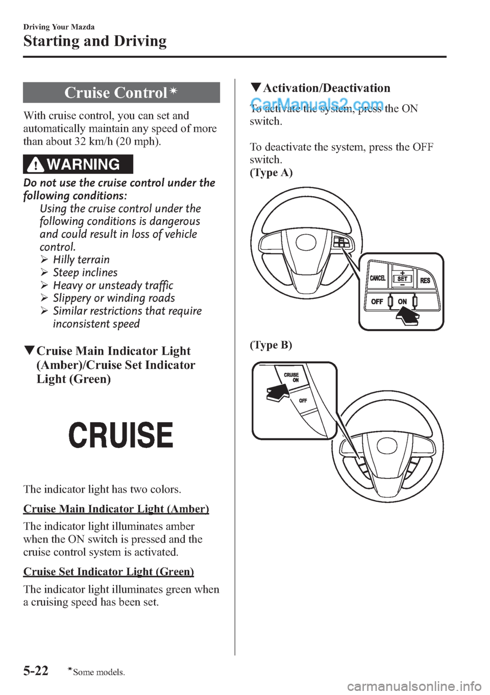 MAZDA MODEL MAZDASPEED 3 2013  Owners Manual (in English) Cruise Controlí
With cruise control, you can set and
automatically maintain any speed of more
than about 32 km/h (20 mph).
WARNING
Do not use the cruise control under the
following conditions:
Using 