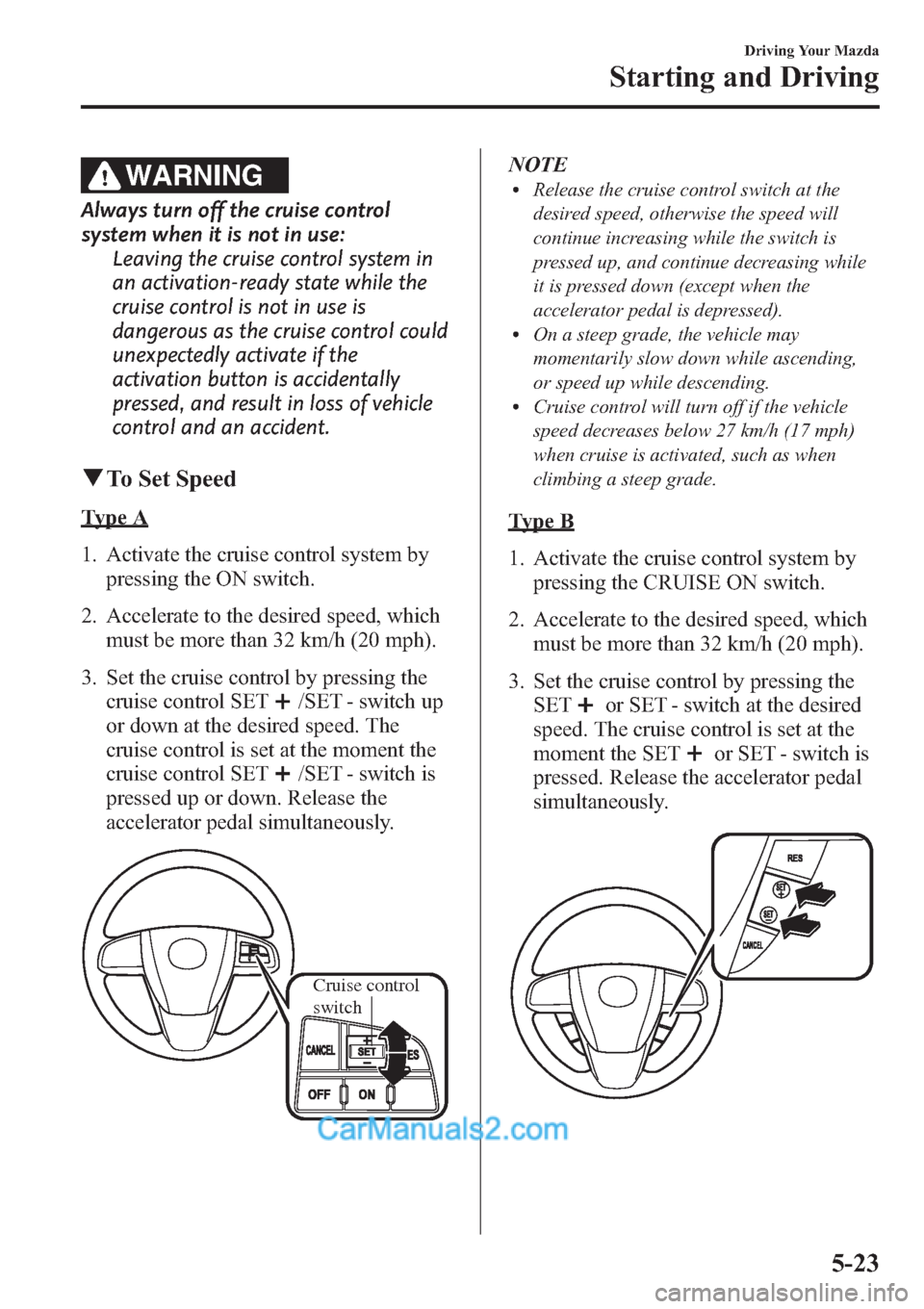 MAZDA MODEL MAZDASPEED 3 2013  Owners Manual (in English) WARNING
Always turn off the cruise control
system when it is not in use:
Leaving the cruise control system in
an activation-ready state while the
cruise control is not in use is
dangerous as the cruis