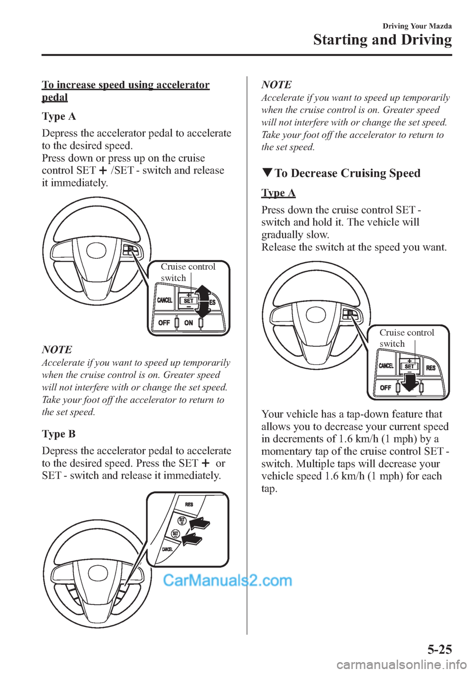 MAZDA MODEL MAZDASPEED 3 2013  Owners Manual (in English) To increase speed using accelerator
pedal
Type A
Depress the accelerator pedal to accelerate
to the desired speed.
Press down or press up on the cruise
control SET
/SET - switch and release
it immedia