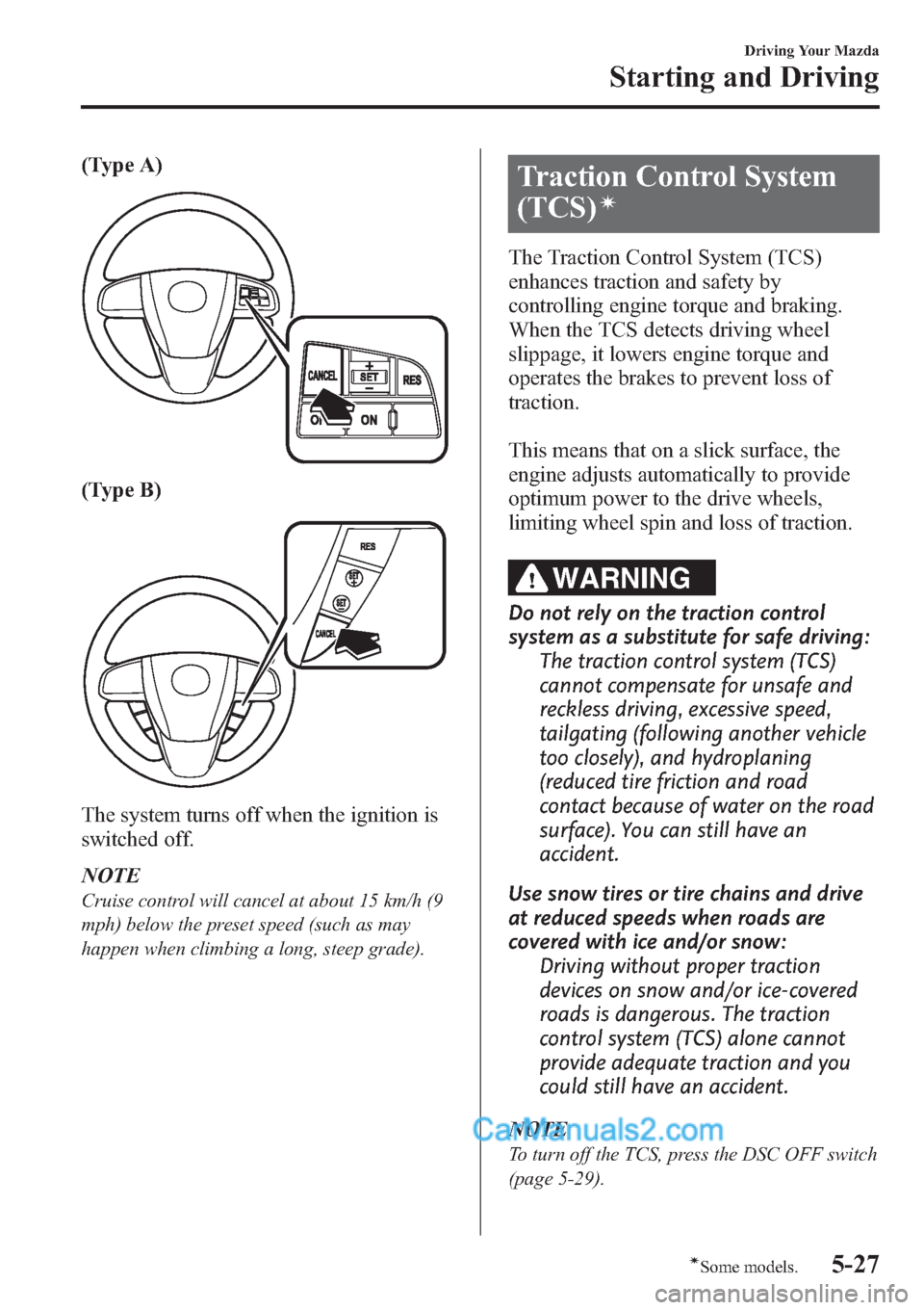 MAZDA MODEL MAZDASPEED 3 2013  Owners Manual (in English) (Type A)
(Type B)
The system turns off when the ignition is
switched off.
NOTE
Cruise control will cancel at about 15 km/h (9
mph) below the preset speed (such as may
happen when climbing a long, stee