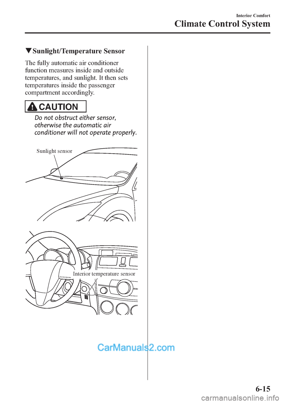 MAZDA MODEL MAZDASPEED 3 2013 (in English) User Guide qSunlight/Temperature Sensor
The fully automatic air conditioner
function measures inside and outside
temperatures, and sunlight. It then sets
temperatures inside the passenger
compartment accordingly MAZDA MODEL MAZDASPEED 3 2013 (in English) User Guide qSunlight/Temperature Sensor
The fully automatic air conditioner
function measures inside and outside
temperatures, and sunlight. It then sets
temperatures inside the passenger
compartment accordingly