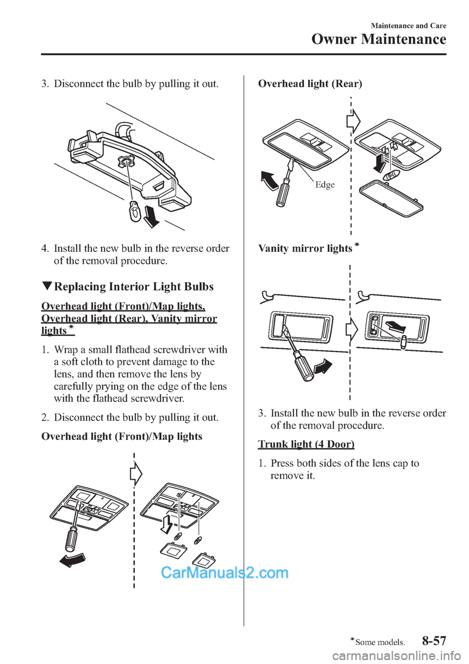 MAZDA MODEL MAZDASPEED 3 2013  Owners Manual (in English) 3. Disconnect the bulb by pulling it out.
4. Install the new bulb in the reverse order
of the removal procedure.
qReplacing Interior Light Bulbs
Overhead light (Front)/Map lights,
Overhead light (Rear