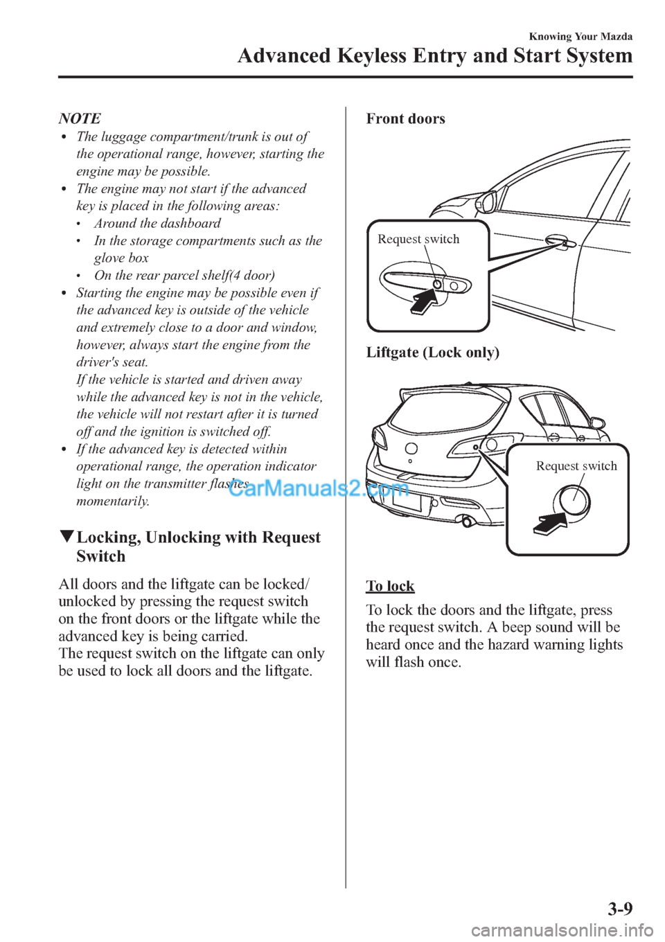 MAZDA MODEL MAZDASPEED 3 2013  Owners Manual (in English) NOTElThe luggage compartment/trunk is out of
the operational range, however, starting the
engine may be possible.
lThe engine may not start if the advanced
key is placed in the following areas:
lAroun