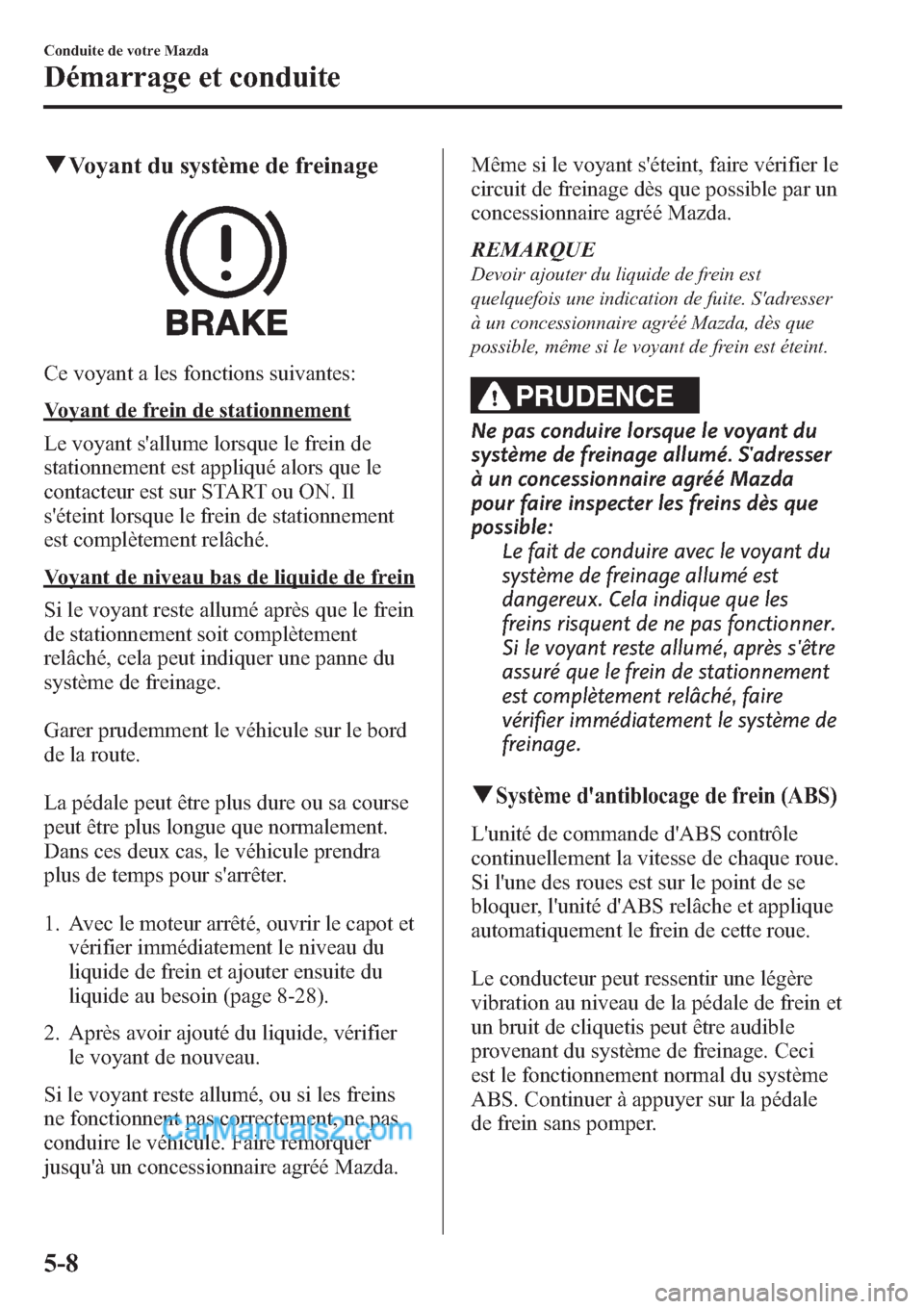MAZDA MODEL MAZDASPEED 3 2013 Manuel du propriétaire (in French) qVoyant du système de freinage
Ce voyant a les fonctions suivantes:
Voyant de frein de stationnement
Le voyant sallume lorsque le frein de
stationnement est appliqué alors que le
contacteur est sur MAZDA MODEL MAZDASPEED 3 2013 Manuel du propriétaire (in French) qVoyant du système de freinage
Ce voyant a les fonctions suivantes:
Voyant de frein de stationnement
Le voyant sallume lorsque le frein de
stationnement est appliqué alors que le
contacteur est sur