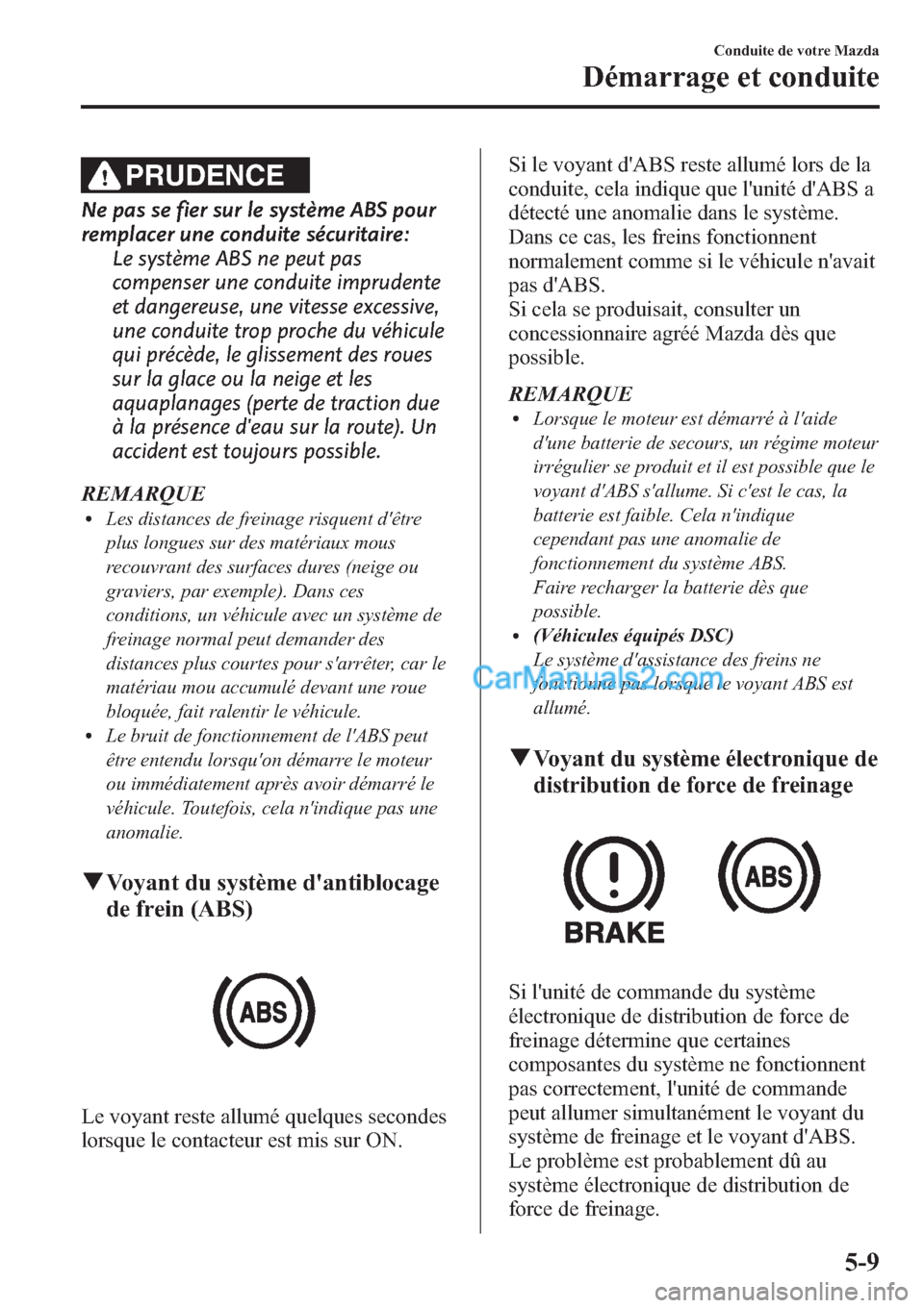 MAZDA MODEL MAZDASPEED 3 2013 Manuel du propriétaire (in French) PRUDENCE
Ne pas se fier sur le système ABS pour
remplacer une conduite sécuritaire:
Le système ABS ne peut pas
compenser une conduite imprudente
et dangereuse, une vitesse excessive,
une conduite t MAZDA MODEL MAZDASPEED 3 2013 Manuel du propriétaire (in French) PRUDENCE
Ne pas se fier sur le système ABS pour
remplacer une conduite sécuritaire:
Le système ABS ne peut pas
compenser une conduite imprudente
et dangereuse, une vitesse excessive,
une conduite t