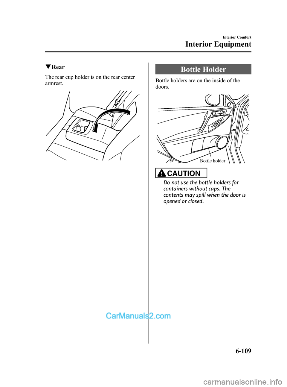 MAZDA MODEL MAZDASPEED 3 2012 Owners Manual (in English) Black plate (341,1)
qRear
The rear cup holder is on the rear center
armrest.
Bottle Holder
Bottle holders are on the inside of the
doors.
Bottle holder
CAUTION
Do not use the bottle holders for
contai MAZDA MODEL MAZDASPEED 3 2012 Owners Manual (in English) Black plate (341,1)
qRear
The rear cup holder is on the rear center
armrest.
Bottle Holder
Bottle holders are on the inside of the
doors.
Bottle holder
CAUTION
Do not use the bottle holders for
contai