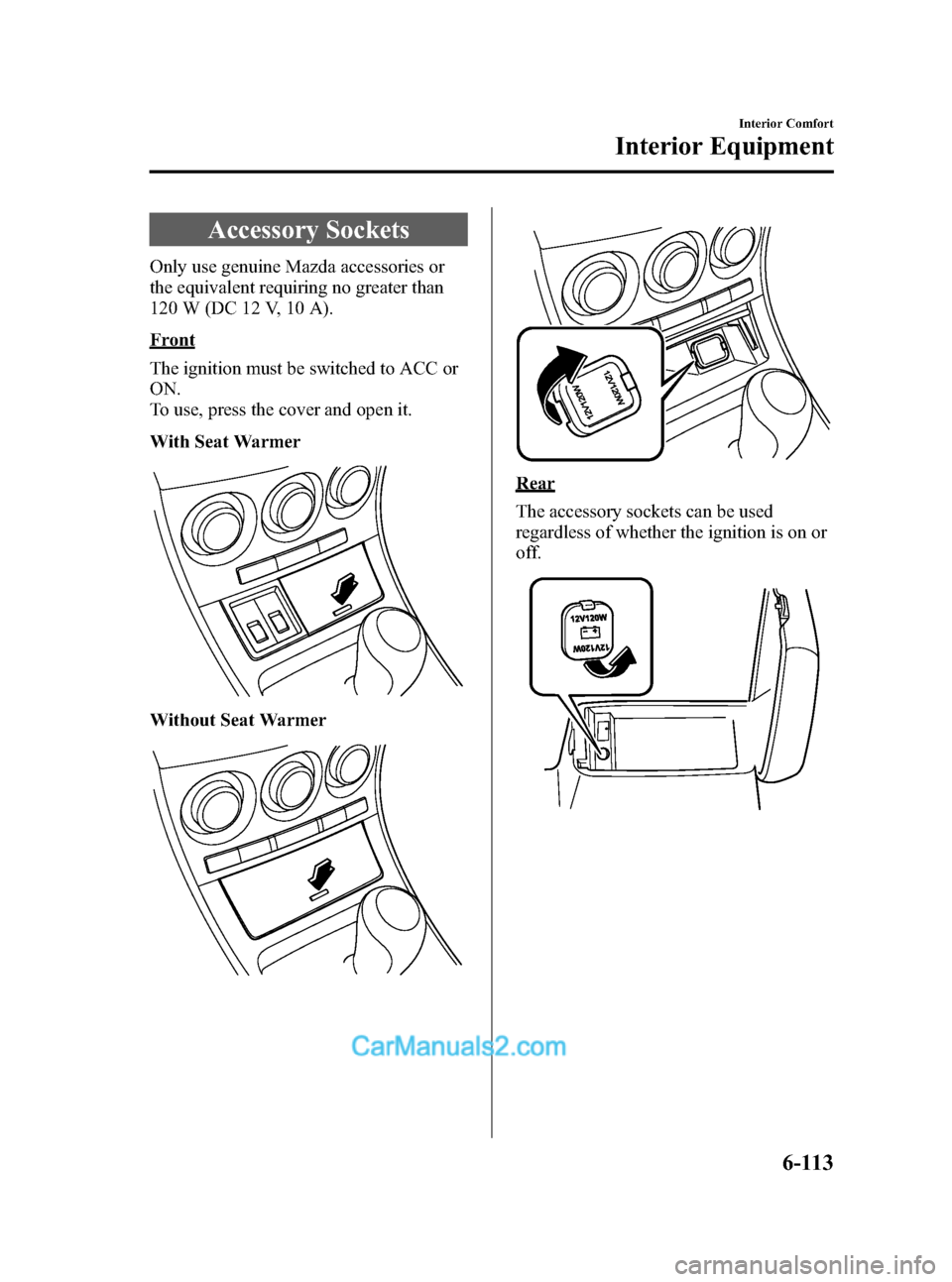 MAZDA MODEL MAZDASPEED 3 2012 Owners Manual (in English) Black plate (345,1)
Accessory Sockets
Only use genuine Mazda accessories or
the equivalent requiring no greater than
120 W (DC 12 V, 10 A).
Front
The ignition must be switched to ACC or
ON.
To use, pr MAZDA MODEL MAZDASPEED 3 2012 Owners Manual (in English) Black plate (345,1)
Accessory Sockets
Only use genuine Mazda accessories or
the equivalent requiring no greater than
120 W (DC 12 V, 10 A).
Front
The ignition must be switched to ACC or
ON.
To use, pr