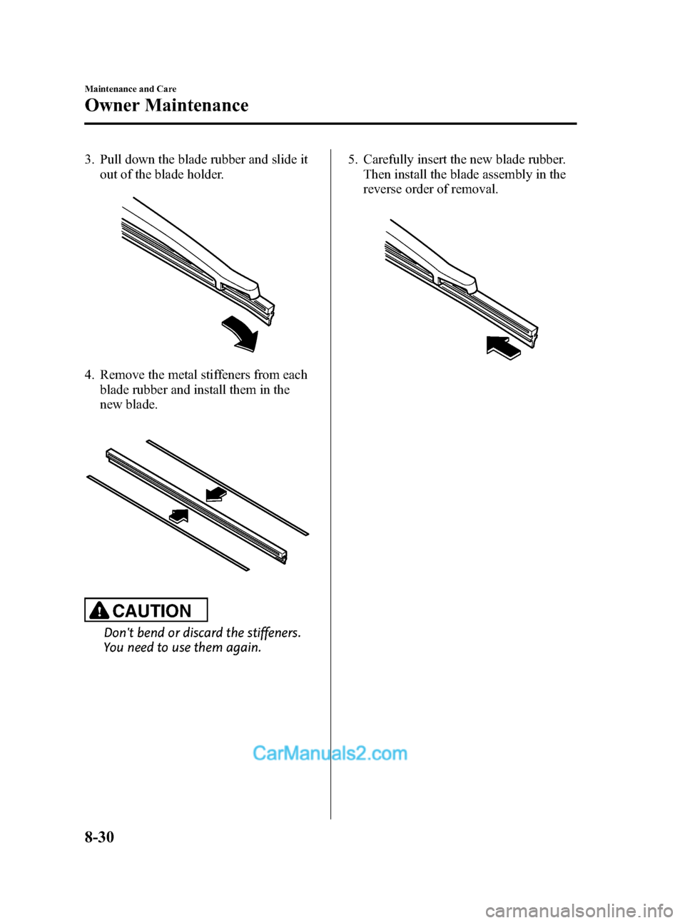 MAZDA MODEL MAZDASPEED 3 2012 (in English) Workshop Manual Black plate (402,1)
3. Pull down the blade rubber and slide it
out of the blade holder.
4. Remove the metal stiffeners from each
blade rubber and install them in the
new blade.
CAUTION
Dont bend or d MAZDA MODEL MAZDASPEED 3 2012 (in English) Workshop Manual Black plate (402,1)
3. Pull down the blade rubber and slide it
out of the blade holder.
4. Remove the metal stiffeners from each
blade rubber and install them in the
new blade.
CAUTION
Dont bend or d