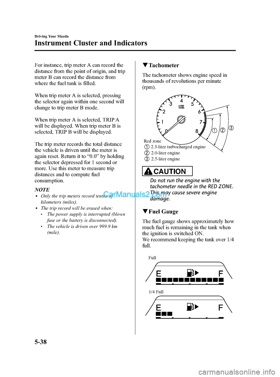 MAZDA MODEL MAZDASPEED 3 2011  Owners Manual (in English) Black plate (198,1)
For instance, trip meter A can record the
distance from the point of origin, and trip
meter B can record the distance from
where the fuel tank is filled.
When trip meter A is selec