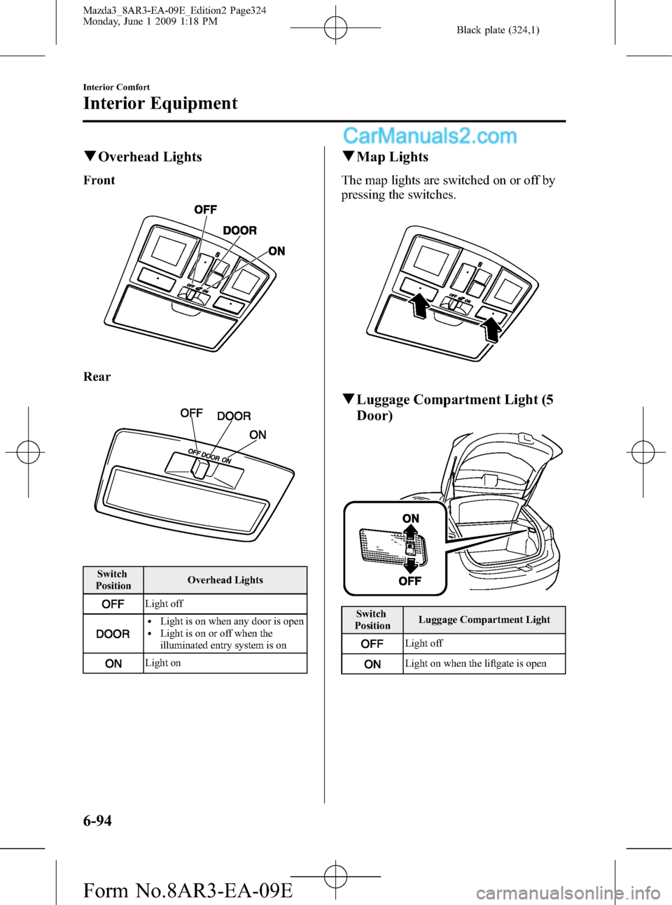 MAZDA MODEL MAZDASPEED 3 2010  Owners Manual (in English) Black plate (324,1)
qOverhead Lights
Front
Rear
Switch
PositionOverhead Lights
Light off
lLight is on when any door is openlLight is on or off when the
illuminated entry system is on
Light on
qMap Lig
