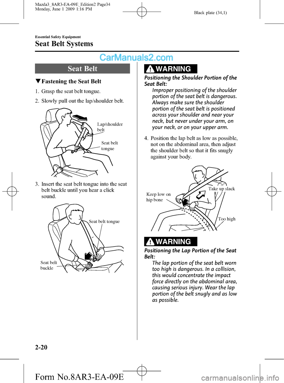 MAZDA MODEL MAZDASPEED 3 2010 (in English) Owners Guide Black plate (34,1)
Seat Belt
qFastening the Seat Belt
1. Grasp the seat belt tongue.
2. Slowly pull out the lap/shoulder belt.
Seat belt
tongue Lap/shoulder
belt
3. Insert the seat belt tongue into MAZDA MODEL MAZDASPEED 3 2010 (in English) Owners Guide Black plate (34,1)
Seat Belt
qFastening the Seat Belt
1. Grasp the seat belt tongue.
2. Slowly pull out the lap/shoulder belt.
Seat belt
tongue Lap/shoulder
belt
3. Insert the seat belt tongue into