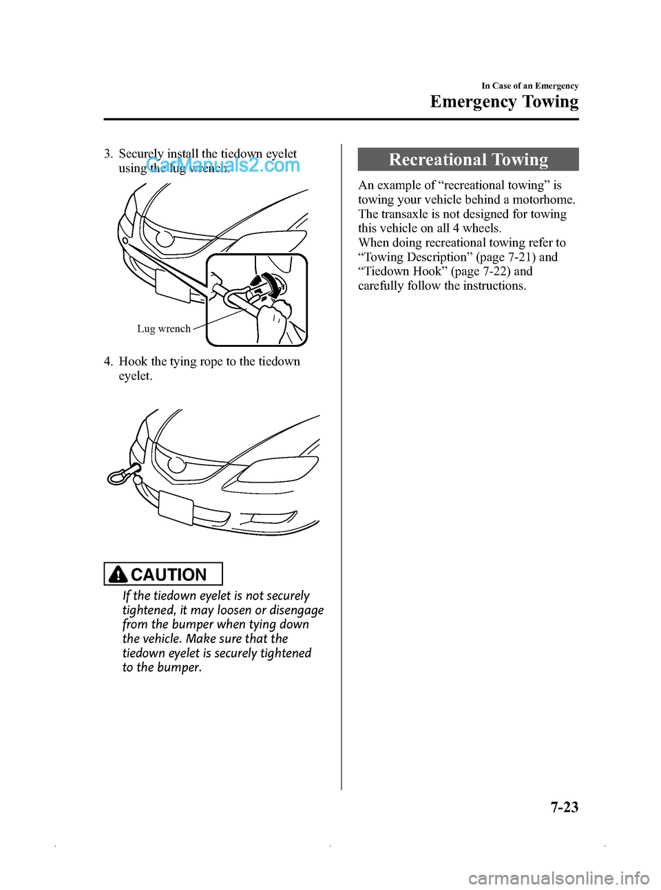 MAZDA MODEL MAZDASPEED 3 2009  Owners Manual (in English) Black plate (285,1)
3. Securely install the tiedown eyeletusing the lug wrench.
Lug wrench
4. Hook the tying rope to the tiedown
eyelet.
CAUTION
If the tiedown eyelet is not securely
tightened, it may