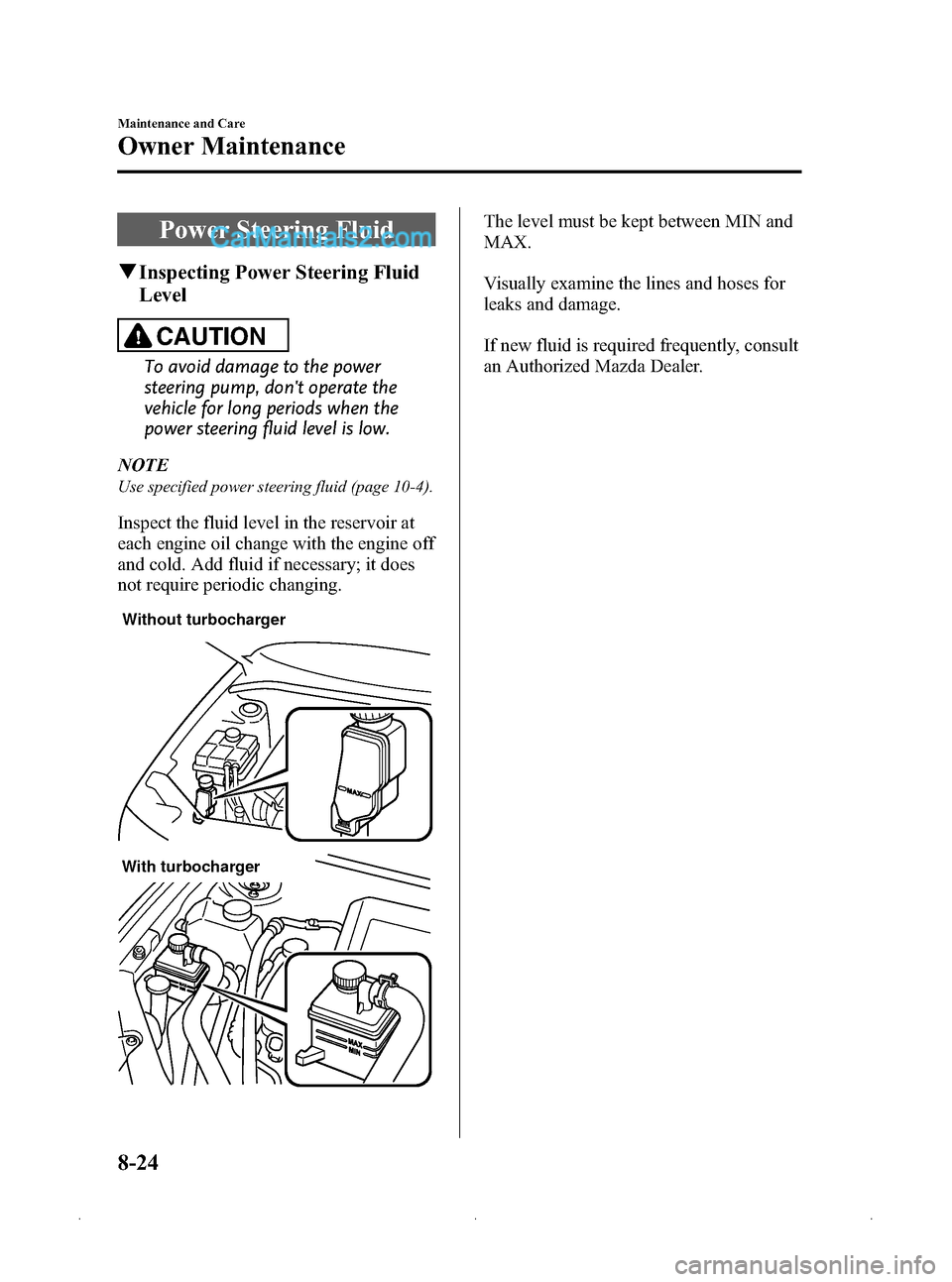 MAZDA MODEL MAZDASPEED 3 2009  Owners Manual (in English) Black plate (310,1)
Power Steering Fluid
qInspecting Power Steering Fluid
Level
CAUTION
To avoid damage to the power
steering pump, dont operate the
vehicle for long periods when the
power steering f