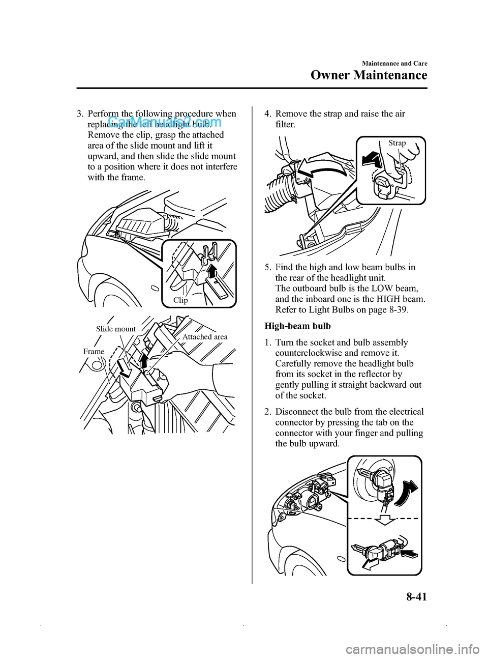 MAZDA MODEL MAZDASPEED 3 2009   (in English) User Guide Black plate (327,1)
3. Perform the following procedure whenreplacing the left headlight bulb.
Remove the clip, grasp the attached
area of the slide mount and lift it
upward, and then slide the slide m