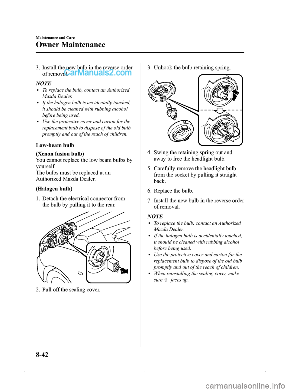 MAZDA MODEL MAZDASPEED 3 2009  Owners Manual (in English) Black plate (328,1)
3. Install the new bulb in the reverse orderof removal.
NOTE
lTo replace the bulb, contact an Authorized
Mazda Dealer.
lIf the halogen bulb is accidentally touched,
it should be cl