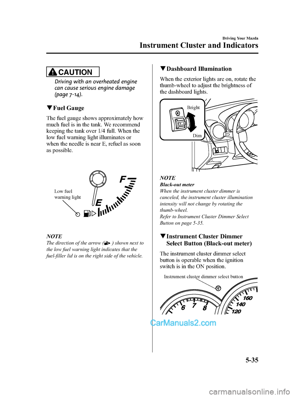 MAZDA MODEL MAZDASPEED 3 2008  Owners Manual (in English) Black plate (153,1)
CAUTION
Driving with an overheated engine
can cause serious engine damage
(page 7-14).
qFuel Gauge
The fuel gauge shows approximately how
much fuel is in the tank. We recommend
kee