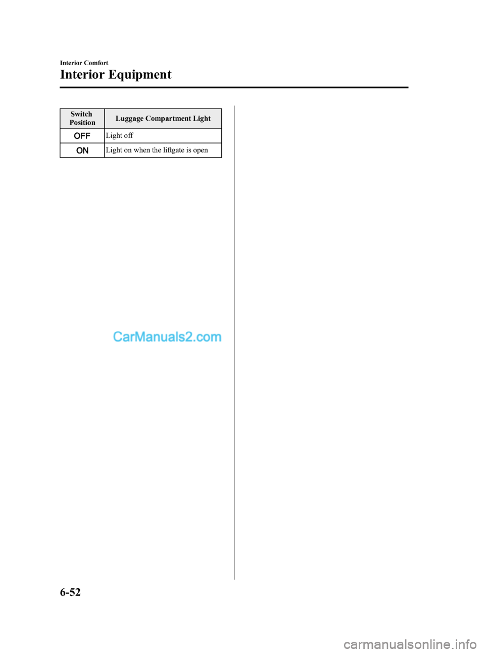 MAZDA MODEL MAZDASPEED 3 2008 Owners Manual (in English) Black plate (230,1)
Switch
PositionLuggage Compartment Light
Light off
Light on when the liftgate is open
6-52
Interior Comfort
Interior Equipment
Mazda3_8X41-EA-07F_Edition1 Page230
Wednesday, April MAZDA MODEL MAZDASPEED 3 2008 Owners Manual (in English) Black plate (230,1)
Switch
PositionLuggage Compartment Light
Light off
Light on when the liftgate is open
6-52
Interior Comfort
Interior Equipment
Mazda3_8X41-EA-07F_Edition1 Page230
Wednesday, April