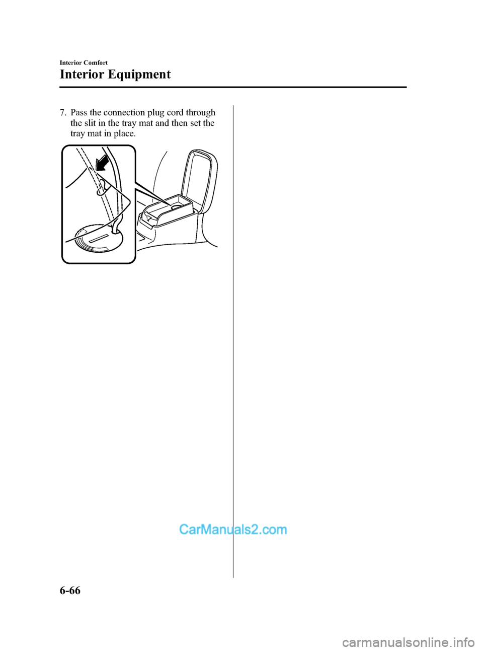 MAZDA MODEL MAZDASPEED 3 2008 Owners Manual (in English) Black plate (244,1)
7. Pass the connection plug cord through
the slit in the tray mat and then set the
tray mat in place.
6-66
Interior Comfort
Interior Equipment
Mazda3_8X41-EA-07F_Edition1 Page244
W MAZDA MODEL MAZDASPEED 3 2008 Owners Manual (in English) Black plate (244,1)
7. Pass the connection plug cord through
the slit in the tray mat and then set the
tray mat in place.
6-66
Interior Comfort
Interior Equipment
Mazda3_8X41-EA-07F_Edition1 Page244
W