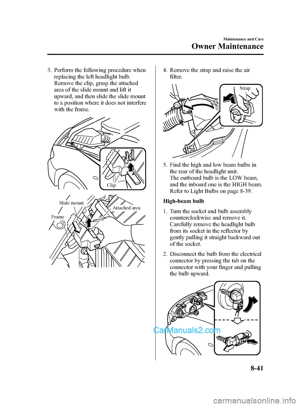 MAZDA MODEL MAZDASPEED 3 2008  Owners Manual (in English) Black plate (309,1)
3. Perform the following procedure when
replacing the left headlight bulb.
Remove the clip, grasp the attached
area of the slide mount and lift it
upward, and then slide the slide 
