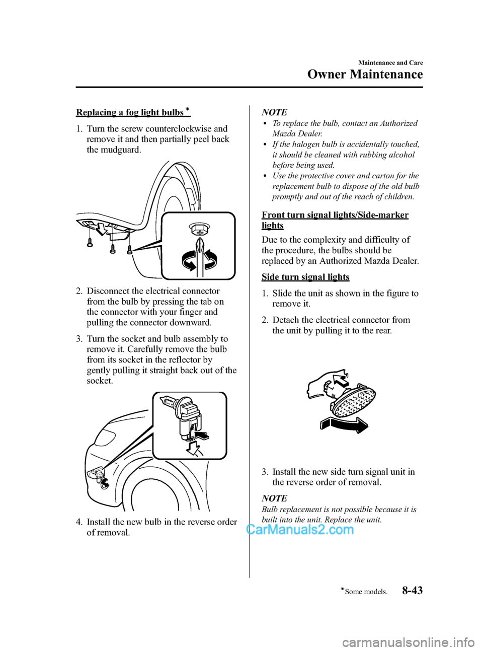 MAZDA MODEL MAZDASPEED 3 2008  Owners Manual (in English) Black plate (311,1)
Replacing a fog light bulbsí
1. Turn the screw counterclockwise and
remove it and then partially peel back
the mudguard.
2. Disconnect the electrical connector
from the bulb by pr