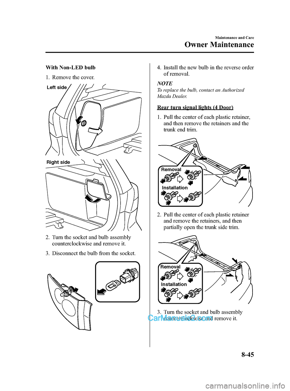 MAZDA MODEL MAZDASPEED 3 2008  Owners Manual (in English) Black plate (313,1)
With Non-LED bulb
1. Remove the cover.
Left side
Right side
2. Turn the socket and bulb assembly
counterclockwise and remove it.
3. Disconnect the bulb from the socket.
4. Install 