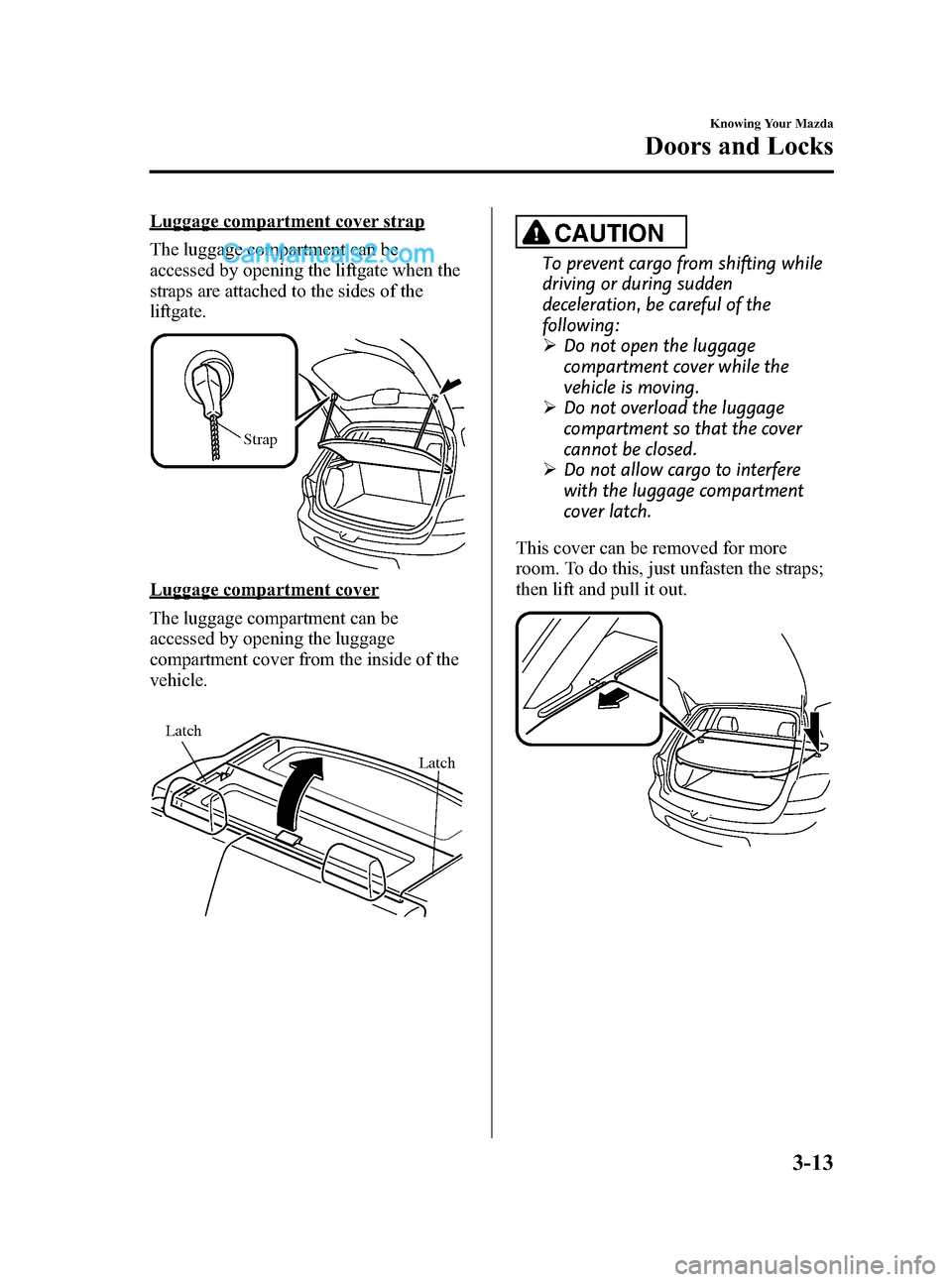 MAZDA MODEL MAZDASPEED 3 2008 (in English) Manual Online Black plate (85,1)
Luggage compartment cover strap
The luggage compartment can be
accessed by opening the liftgate when the
straps are attached to the sides of the
liftgate.
Strap
Luggage compartment MAZDA MODEL MAZDASPEED 3 2008 (in English) Manual Online Black plate (85,1)
Luggage compartment cover strap
The luggage compartment can be
accessed by opening the liftgate when the
straps are attached to the sides of the
liftgate.
Strap
Luggage compartment