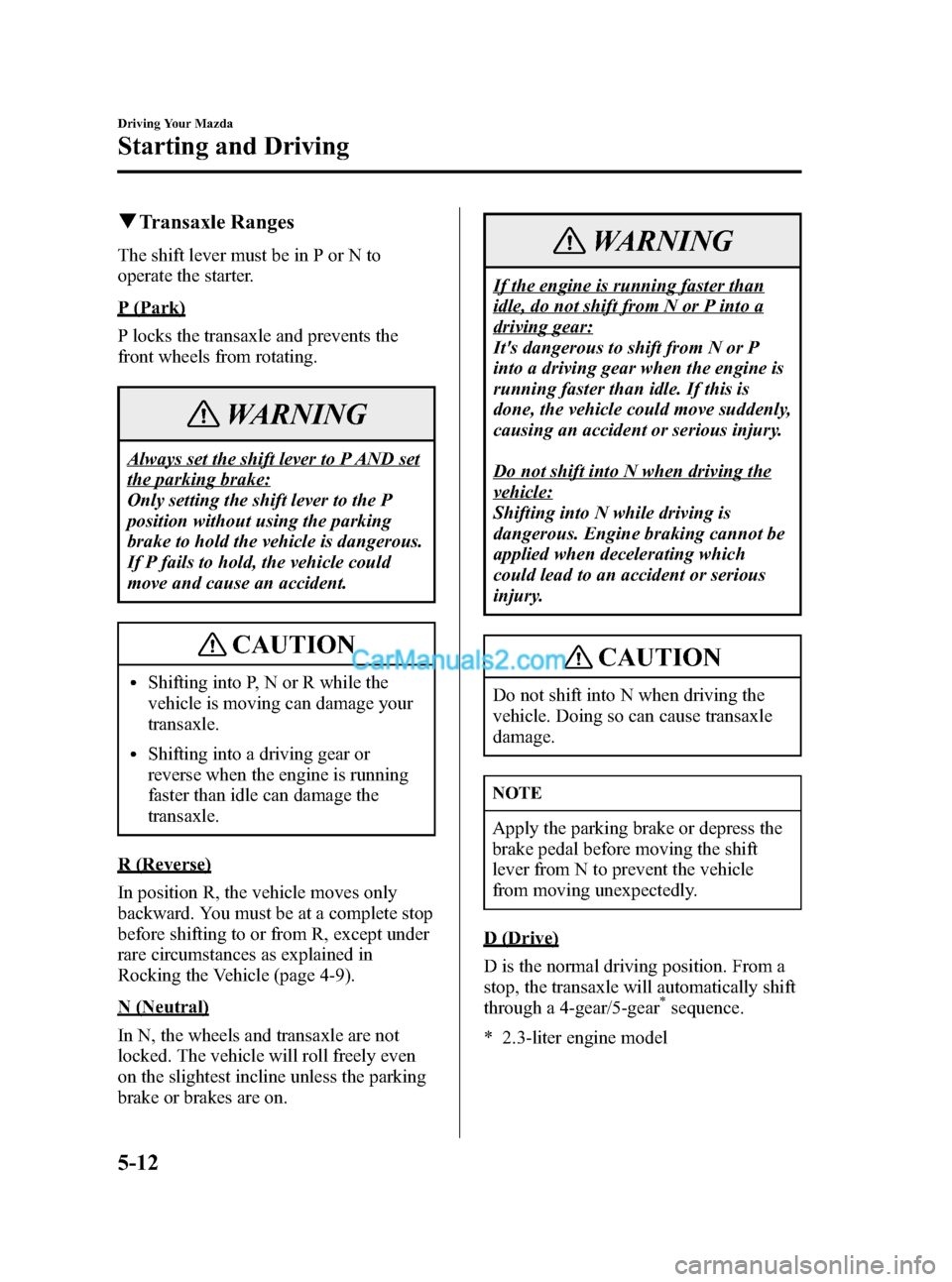 MAZDA MODEL MAZDASPEED 3 2007   (in English) Owners Manual Black plate (134,1)
qTransaxle Ranges
The shift lever must be in P or N to
operate the starter.
P (Park)
P locks the transaxle and prevents the
front wheels from rotating.
WARNING
Always set the shift