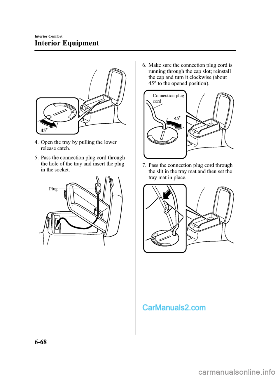 MAZDA MODEL MAZDASPEED 3 2007  Owners Manual (in English) Black plate (252,1)
4. Open the tray by pulling the lower
release catch.
5. Pass the connection plug cord through
the hole of the tray and insert the plug
in the socket.
Plug
6. Make sure the connecti