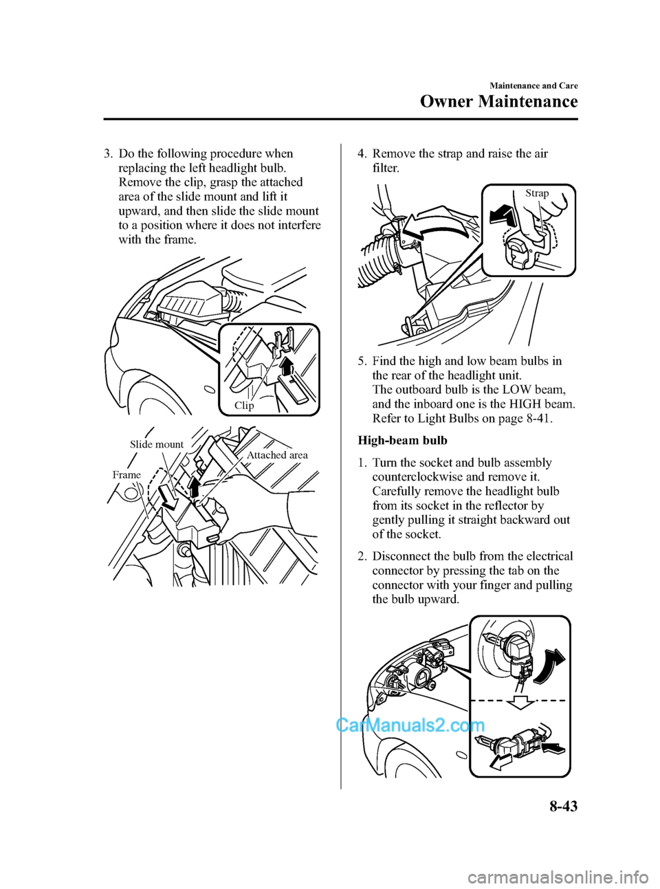 MAZDA MODEL MAZDASPEED 3 2007  Owners Manual (in English) Black plate (317,1)
3. Do the following procedure when
replacing the left headlight bulb.
Remove the clip, grasp the attached
area of the slide mount and lift it
upward, and then slide the slide mount