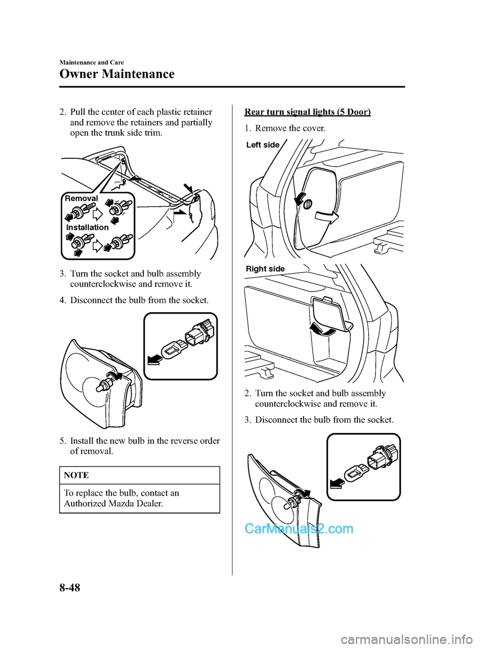 MAZDA MODEL MAZDASPEED 3 2007  Owners Manual (in English) Black plate (322,1)
2. Pull the center of each plastic retainer
and remove the retainers and partially
open the trunk side trim.
Removal
Installation
3. Turn the socket and bulb assembly
counterclockw