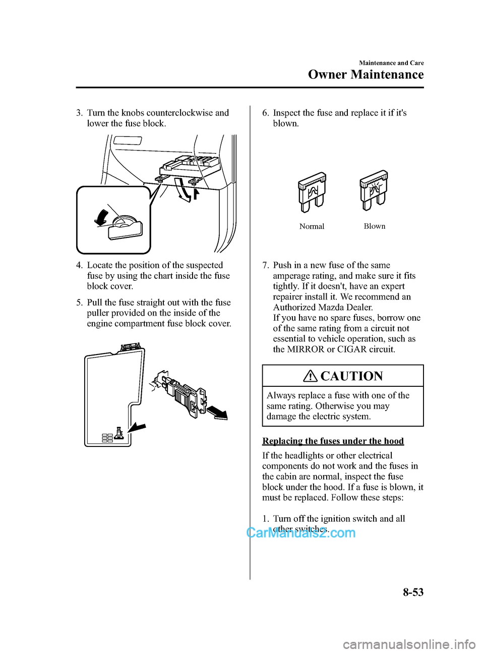 MAZDA MODEL MAZDASPEED 3 2007 Owners Manual (in English) Black plate (327,1)
3. Turn the knobs counterclockwise and
lower the fuse block.
4. Locate the position of the suspected
fuse by using the chart inside the fuse
block cover.
5. Pull the fuse straight MAZDA MODEL MAZDASPEED 3 2007 Owners Manual (in English) Black plate (327,1)
3. Turn the knobs counterclockwise and
lower the fuse block.
4. Locate the position of the suspected
fuse by using the chart inside the fuse
block cover.
5. Pull the fuse straight