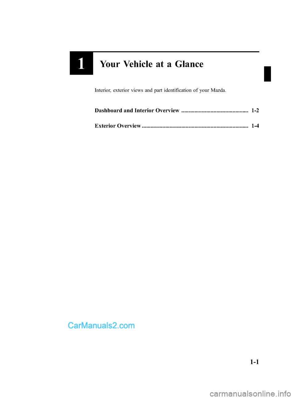 MAZDA MODEL MAZDASPEED 3 2007 Owners Manual (in English) Black plate (7,1)
1Your Vehicle at a Glance
Interior, exterior views and part identification of your Mazda.
Dashboard and Interior Overview .............................................. 1-2
Exterior MAZDA MODEL MAZDASPEED 3 2007 Owners Manual (in English) Black plate (7,1)
1Your Vehicle at a Glance
Interior, exterior views and part identification of your Mazda.
Dashboard and Interior Overview .............................................. 1-2
Exterior