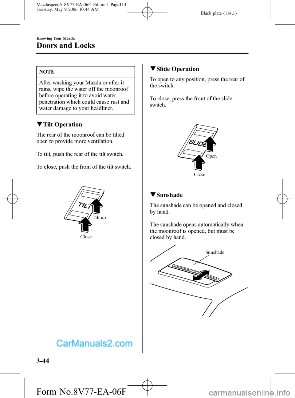 MAZDA MODEL MAZDASPEED 6 2007  Owners Manual (in English) Black plate (114,1)
NOTE
After washing your Mazda or after it
rains, wipe the water off the moonroof
before operating it to avoid water
penetration which could cause rust and
water damage to your head