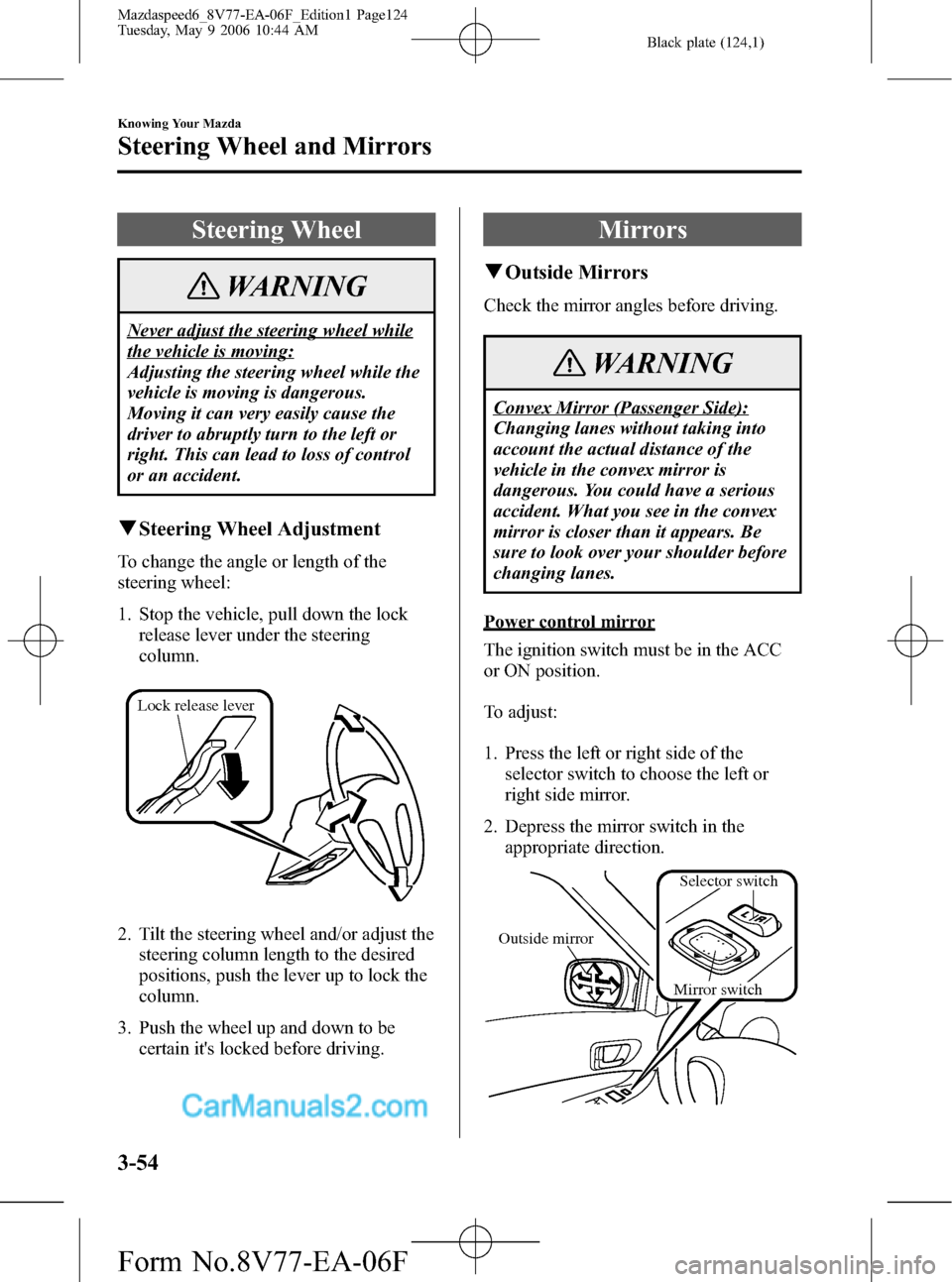 MAZDA MODEL MAZDASPEED 6 2007  Owners Manual (in English) Black plate (124,1)
Steering Wheel
WARNING
Never adjust the steering wheel while
the vehicle is moving:
Adjusting the steering wheel while the
vehicle is moving is dangerous.
Moving it can very easily